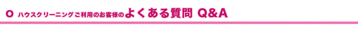 ハウスクリーニングご利用のお客様の、よくある質問Q&A