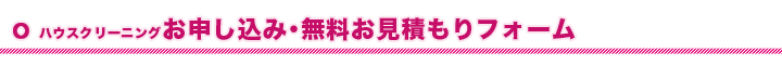 ハウスクリーニングお申し込み・無料お見積もりフォーム